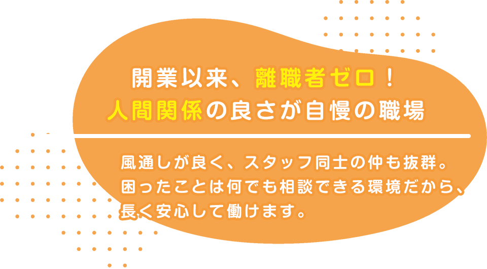 開業以来、離職者ゼロ!人間関係の良さが自慢の職場